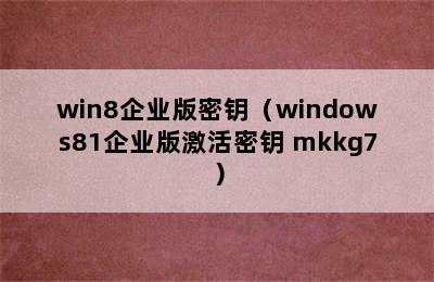 win8企业版密钥（windows81企业版激活密钥 mkkg7）